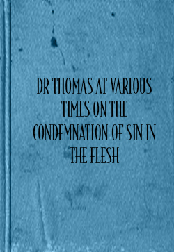 John Thomas Dr Thomas at Various Times on the Condemnation of Sin in the Flesh
