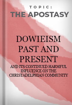 The Apostasy Dowieism Past and Present and Its Continued Harmful Influence on The Christadelphian Community