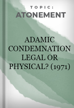 Atonement Adamic Condemnation -- Legal or Physical? (1971)