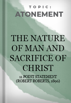 Atonement The Nature of Man and Sacrifice of Christ - 11 Point Statement (Robert Roberts, 1896)