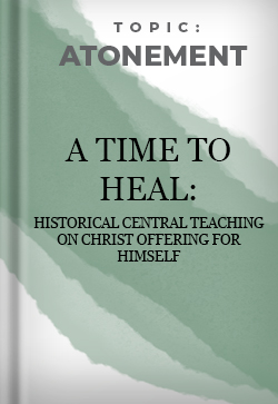 Atonement 'A Time to Heal': Historical Central Teaching on Christ Offering For Himself