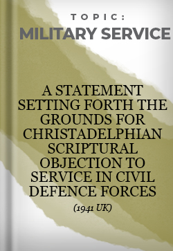 military service A Statement Setting Forth the Grounds for Christadelphian Scriptural Objection to Service in Civil Defence Forces 1941