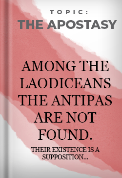 The Apostasy Among the Laodiceans the Antipas are not Found. Their existence is a supposition...