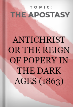 The Apostasy AntiChrist or The Reign of Popery in the Dark Ages (1863)