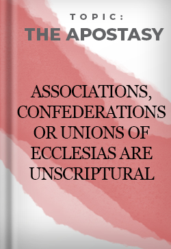 The Apostasy Associations, Confederations or Unions of Ecclesias Are Unscriptural