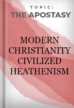 The Apostasy Modern Christianity Civilized Heathenism 