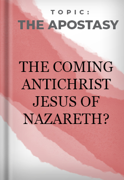 The Apostasy The Coming AntiChrist - Jesus of Nazareth?