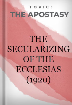 The Apostasy The Secularizing of the Ecclesias (1920)