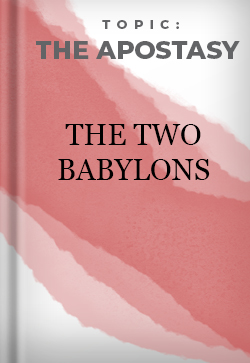 The Apostasy The Two Babylons 