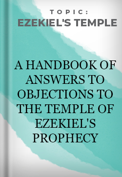 Ezekiel's Temple A Handbook of Answers to Objections to the Temple of Ezekiel's Prophecy