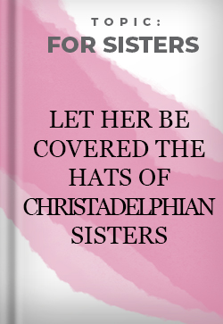 For Sisters Let her be Covered the Hats of Christadelphian Sisters