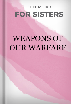 For Sisters Weapons of our Warfare