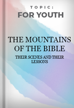 For Youth The Mountains of the Bible Their scenes and Their Lessons