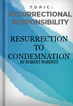 Resurrectional Responsibility Resurrection to Condemnation