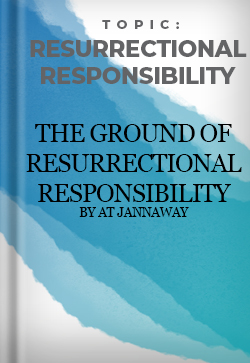 Resurrectional Responsibility The Ground of Resurrectional Responsibility by AT Jannaway