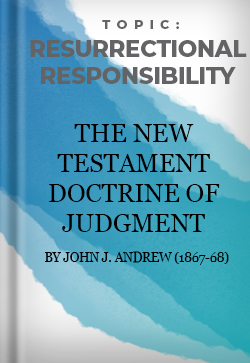 Resurrectional Responsibility The New Testament Doctrine of Judgment by John J. Andrew (1867-68)